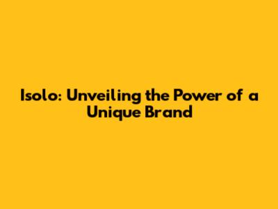 Isolo: Unveiling the Power of a Unique Brand