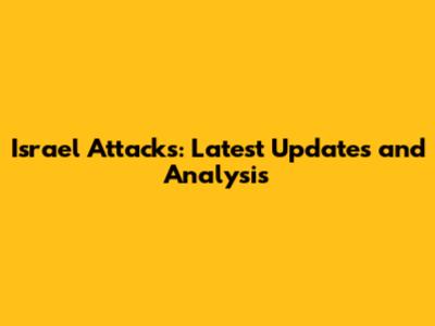 Israel Attacks: Latest Updates and Analysis