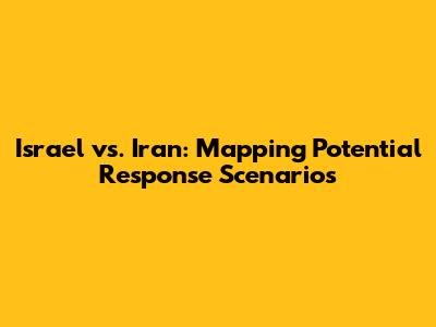 Israel vs. Iran: Mapping Potential Response Scenarios