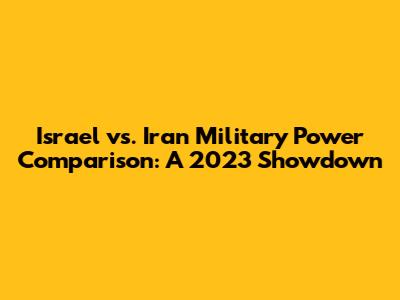 Israel vs. Iran Military Power Comparison: A 2023 Showdown