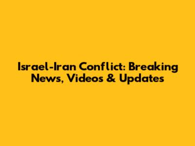 Israel-Iran Conflict: Breaking News, Videos & Updates