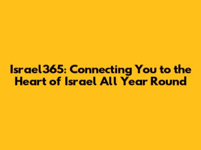 Israel365: Connecting You to the Heart of Israel All Year Round