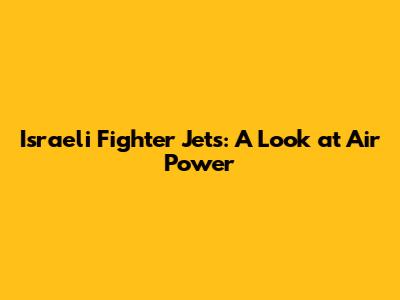 Israeli Fighter Jets: A Look at Air Power