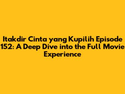 Itakdir Cinta yang Kupilih Episode 152: A Deep Dive into the Full Movie Experience
