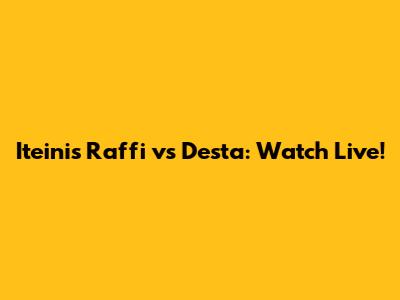 Iteinis Raffi vs Desta: Watch Live!