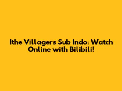 Ithe Villagers Sub Indo: Watch Online with Bilibili!