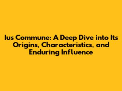 Ius Commune: A Deep Dive into Its Origins, Characteristics, and Enduring Influence