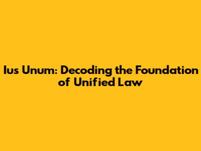 Ius Unum: Decoding the Foundation of Unified Law