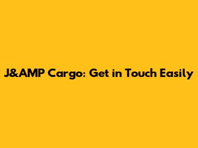 J&AMP Cargo: Get in Touch Easily