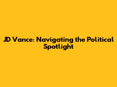 JD Vance: Navigating the Political Spotlight