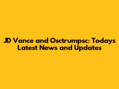 JD Vance and Osctrumpsc: Today's Latest News and Updates