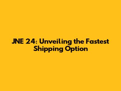 JNE 24: Unveiling the Fastest Shipping Option