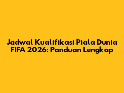 Jadwal Kualifikasi Piala Dunia FIFA 2026: Panduan Lengkap