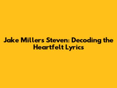 Jake Miller's Steven: Decoding the Heartfelt Lyrics