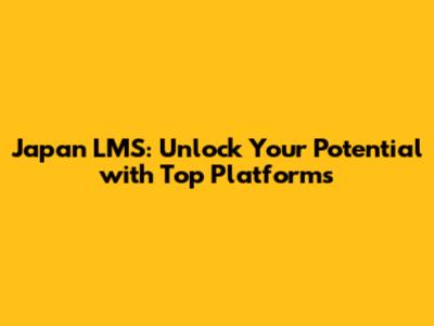 Japan LMS: Unlock Your Potential with Top Platforms