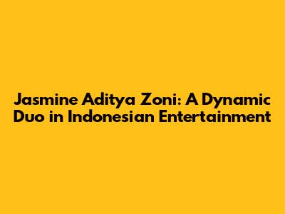 Jasmine Aditya Zoni: A Dynamic Duo in Indonesian Entertainment
