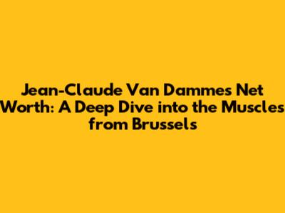 Jean-Claude Van Damme's Net Worth: A Deep Dive into the Muscles from Brussels