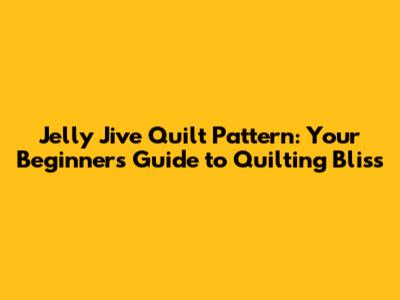 Jelly Jive Quilt Pattern: Your Beginner's Guide to Quilting Bliss