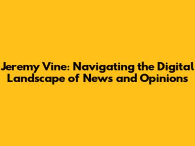 Jeremy Vine: Navigating the Digital Landscape of News and Opinions
