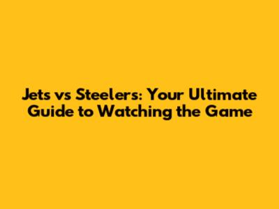 Jets vs Steelers: Your Ultimate Guide to Watching the Game