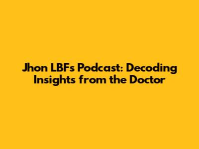 Jhon LBF's Podcast: Decoding Insights from the Doctor