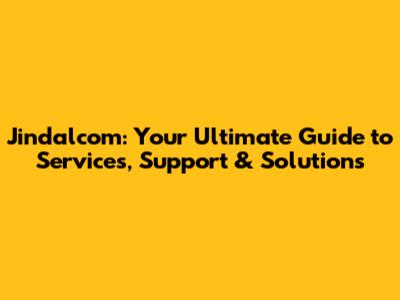 Jindalcom: Your Ultimate Guide to Services, Support & Solutions