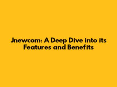 Jnewcom: A Deep Dive into its Features and Benefits