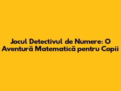 Jocul Detectivul de Numere: O Aventură Matematică pentru Copii