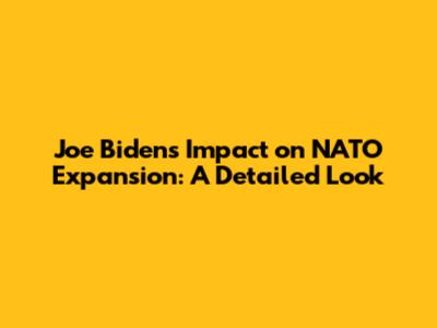 Joe Biden's Impact on NATO Expansion: A Detailed Look