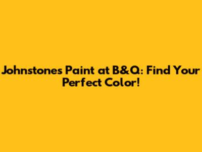 Johnstone's Paint at B&Q: Find Your Perfect Color!