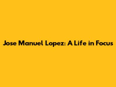 Jose Manuel Lopez: A Life in Focus