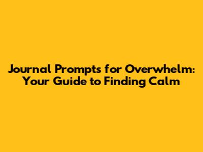 Journal Prompts for Overwhelm: Your Guide to Finding Calm