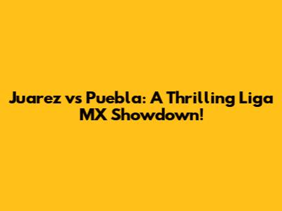 Juarez vs Puebla: A Thrilling Liga MX Showdown!
