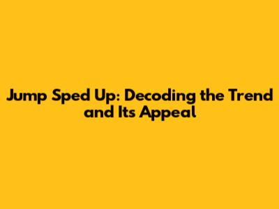 Jump Sped Up: Decoding the Trend and Its Appeal