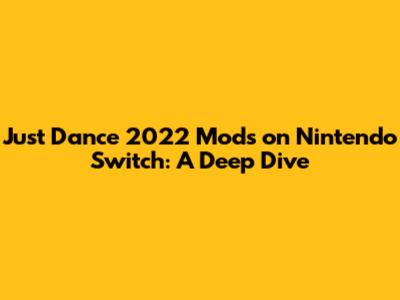 Just Dance 2022 Mods on Nintendo Switch: A Deep Dive