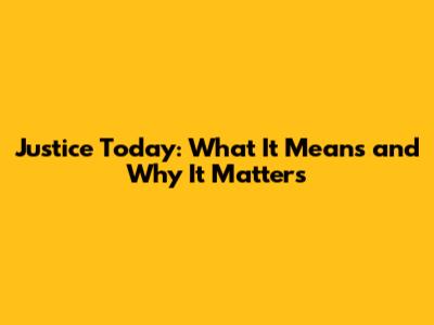 Justice Today: What It Means and Why It Matters