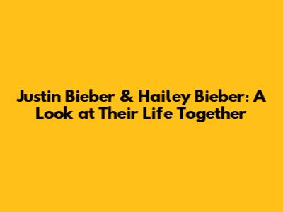 Justin Bieber & Hailey Bieber: A Look at Their Life Together