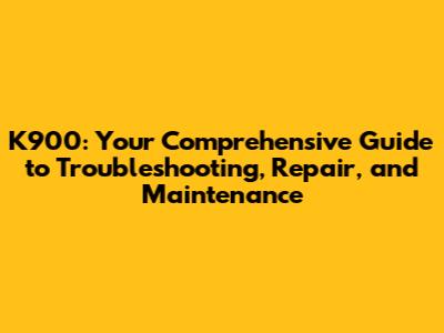 K900: Your Comprehensive Guide to Troubleshooting, Repair, and Maintenance