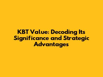 KBT Value: Decoding Its Significance and Strategic Advantages