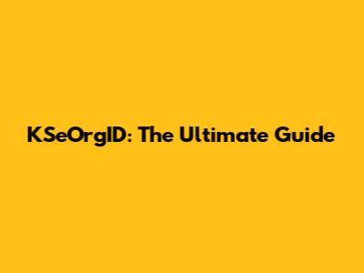 KSeOrgID: The Ultimate Guide