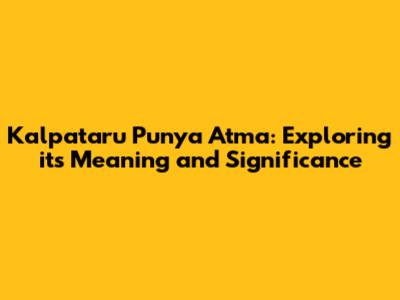 Kalpataru Punya Atma: Exploring its Meaning and Significance