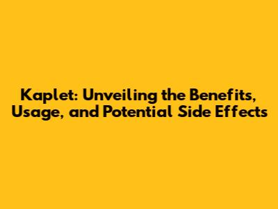 Kaplet: Unveiling the Benefits, Usage, and Potential Side Effects