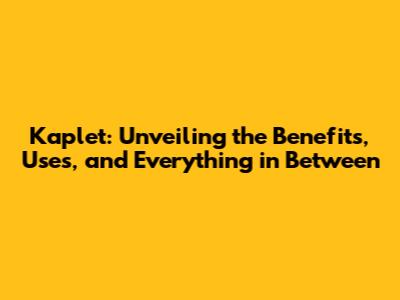 Kaplet: Unveiling the Benefits, Uses, and Everything in Between