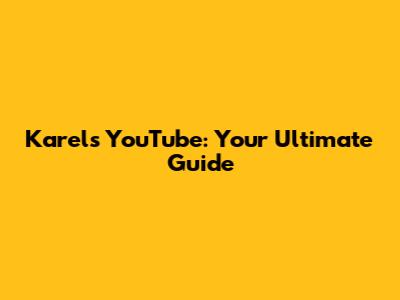 Karel's YouTube: Your Ultimate Guide