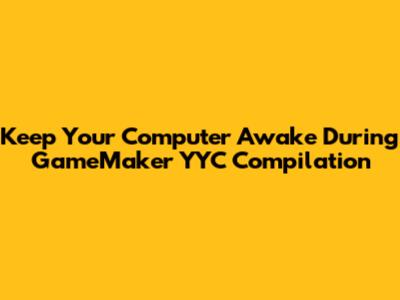 Keep Your Computer Awake During GameMaker YYC Compilation