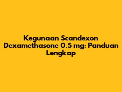 Kegunaan Scandexon Dexamethasone 0.5 mg: Panduan Lengkap
