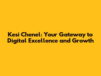Kesi Chenel: Your Gateway to Digital Excellence and Growth