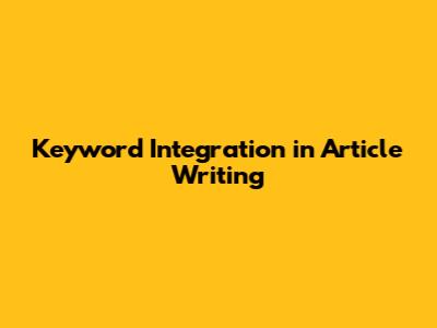 Keyword Integration in Article Writing