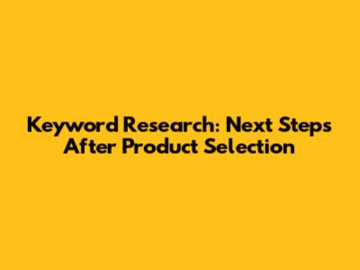 Keyword Research: Next Steps After Product Selection