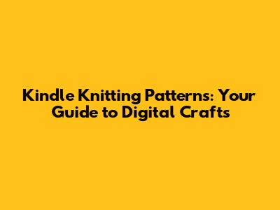 Kindle Knitting Patterns: Your Guide to Digital Crafts